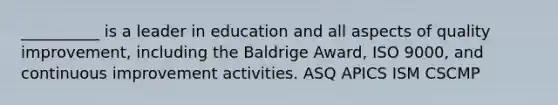 __________ is a leader in education and all aspects of quality improvement, including the Baldrige Award, ISO 9000, and continuous improvement activities. ASQ APICS ISM CSCMP