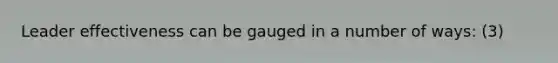 Leader effectiveness can be gauged in a number of ways: (3)