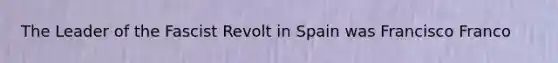 The Leader of the Fascist Revolt in Spain was Francisco Franco