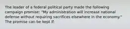 The leader of a federal political party made the following campaign promise: "My administration will increase national defense without requiring sacrifices elsewhere in the economy." The promise can be kept if: