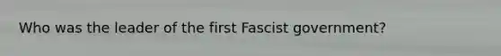 Who was the leader of the first Fascist government?