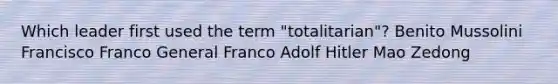 Which leader first used the term "totalitarian"? Benito Mussolini Francisco Franco General Franco Adolf Hitler Mao Zedong