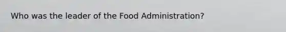 Who was the leader of the Food Administration?