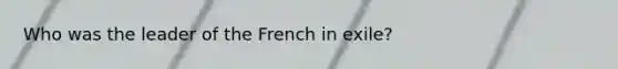 Who was the leader of the French in exile?