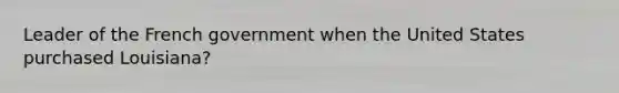 Leader of the French government when the United States purchased Louisiana?