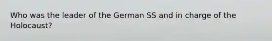 Who was the leader of the German SS and in charge of the Holocaust?