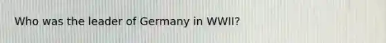 Who was the leader of Germany in WWII?