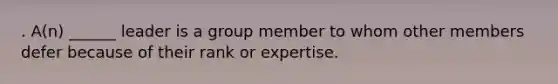 . A(n) ______ leader is a group member to whom other members defer because of their rank or expertise.