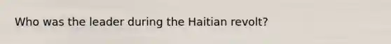 Who was the leader during the Haitian revolt?