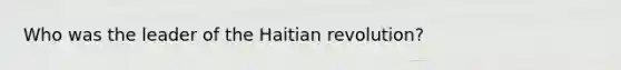 Who was the leader of the Haitian revolution?