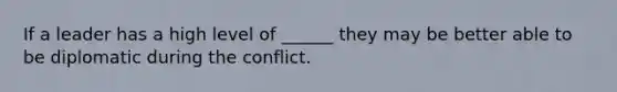 If a leader has a high level of ______ they may be better able to be diplomatic during the conflict.