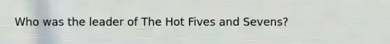 Who was the leader of The Hot Fives and Sevens?