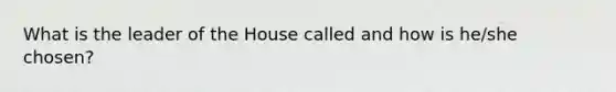 What is the leader of the House called and how is he/she chosen?