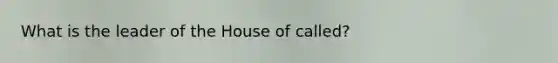 What is the leader of the House of called?