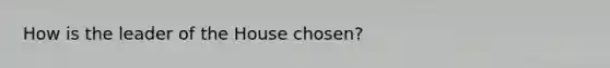 How is the leader of the House chosen?