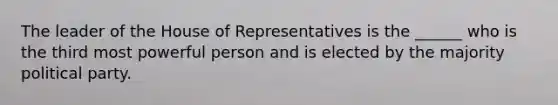 The leader of the House of Representatives is the ______ who is the third most powerful person and is elected by the majority political party.