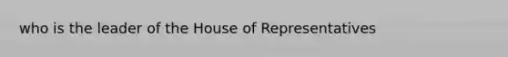 who is the leader of the House of Representatives