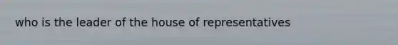 who is the leader of the house of representatives