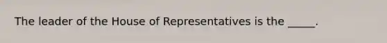 The leader of the House of Representatives is the _____.