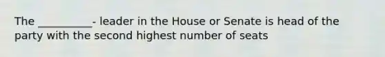 The __________- leader in the House or Senate is head of the party with the second highest number of seats