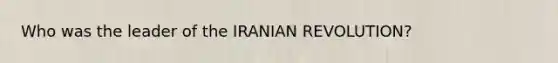 Who was the leader of the IRANIAN REVOLUTION?