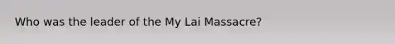 Who was the leader of the My Lai Massacre?