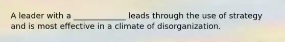 A leader with a _____________ leads through the use of strategy and is most effective in a climate of disorganization.