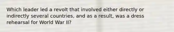 Which leader led a revolt that involved either directly or indirectly several countries, and as a result, was a dress rehearsal for World War II?