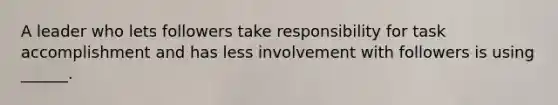 A leader who lets followers take responsibility for task accomplishment and has less involvement with followers is using ______.