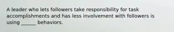 A leader who lets followers take responsibility for task accomplishments and has less involvement with followers is using ______ behaviors.