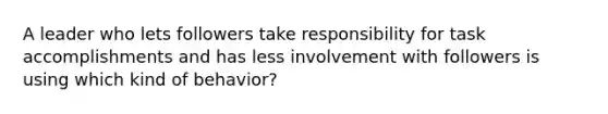 A leader who lets followers take responsibility for task accomplishments and has less involvement with followers is using which kind of behavior?