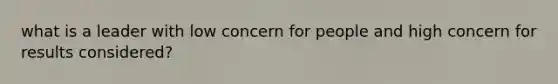 what is a leader with low concern for people and high concern for results considered?
