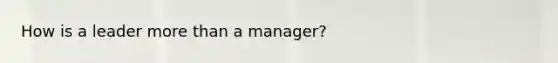 How is a leader more than a manager?