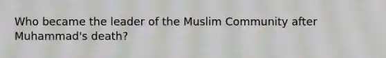 Who became the leader of the Muslim Community after Muhammad's death?