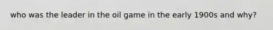 who was the leader in the oil game in the early 1900s and why?