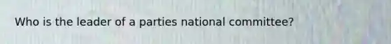 Who is the leader of a parties national committee?