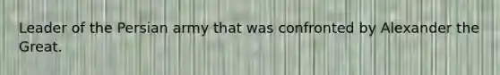 Leader of the Persian army that was confronted by Alexander the Great.