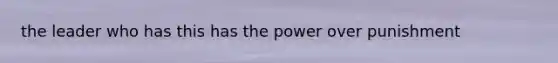 the leader who has this has the power over punishment