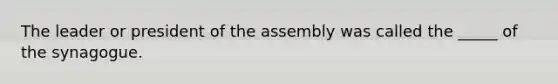 The leader or president of the assembly was called the _____ of the synagogue.