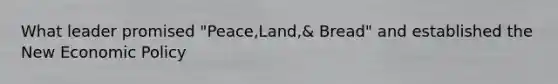What leader promised "Peace,Land,& Bread" and established the New Economic Policy