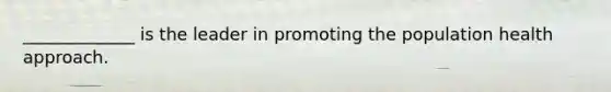 _____________ is the leader in promoting the population health approach.