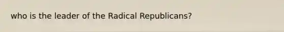 who is the leader of the Radical Republicans?