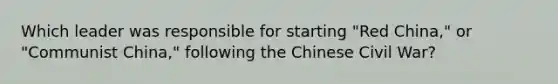 Which leader was responsible for starting "Red China," or "Communist China," following the Chinese Civil War?