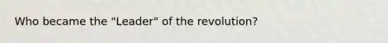 Who became the "Leader" of the revolution?