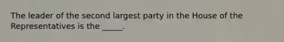 The leader of the second largest party in the House of the Representatives is the _____.