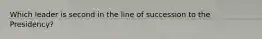 Which leader is second in the line of succession to the Presidency?