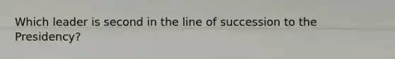 Which leader is second in the line of succession to the Presidency?