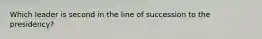 Which leader is second in the line of succession to the presidency?