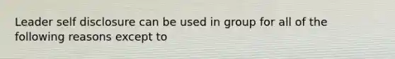 Leader self disclosure can be used in group for all of the following reasons except to