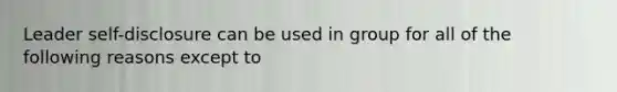 Leader self-disclosure can be used in group for all of the following reasons except to